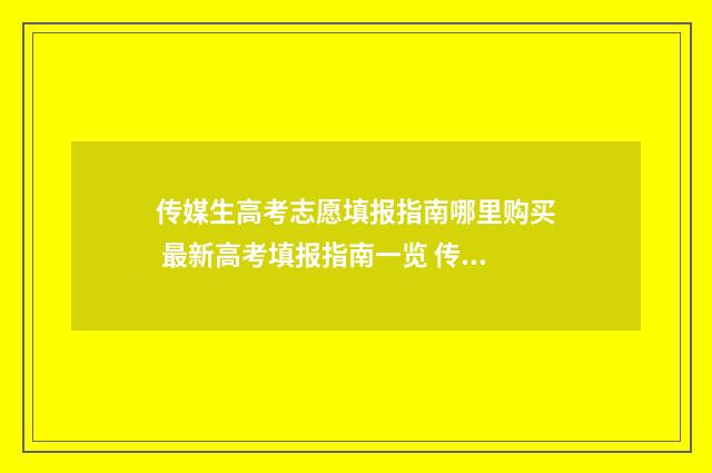 传媒生高考志愿填报指南哪里购买 最新高考填报指南一览 传媒专业志愿如何填报