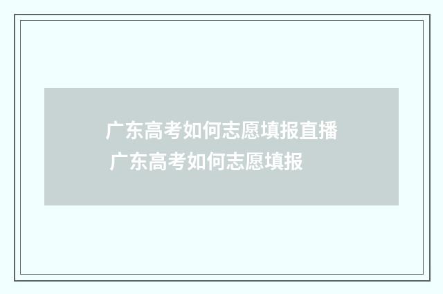 广东高考如何志愿填报直播 广东高考如何志愿填报