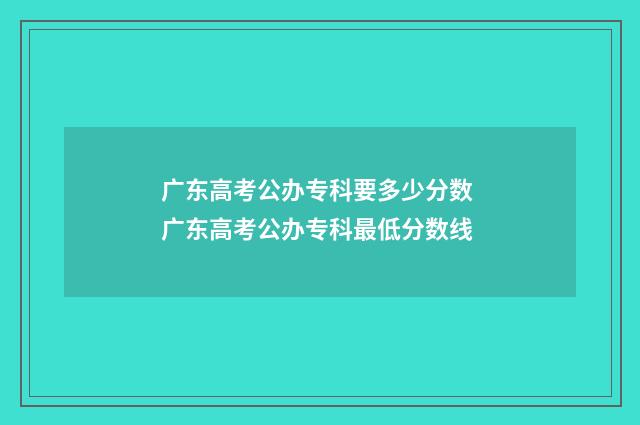 广东高考公办专科要多少分数 广东高考公办专科最低分数线