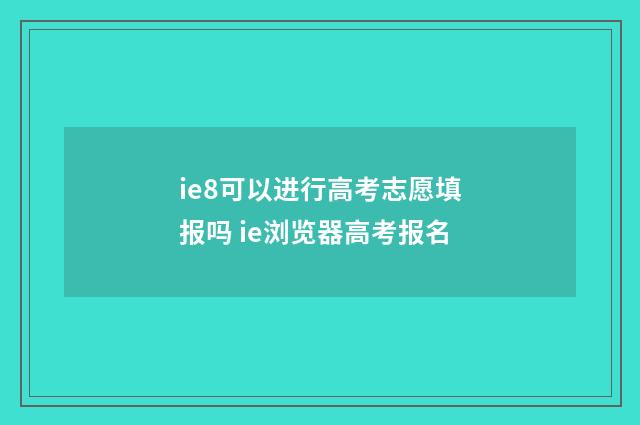 ie8可以进行高考志愿填报吗 ie浏览器高考报名