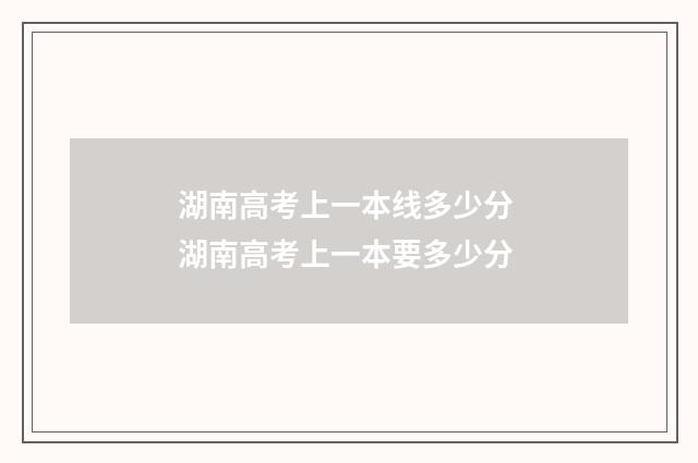 湖南高考上一本线多少分 湖南高考上一本要多少分