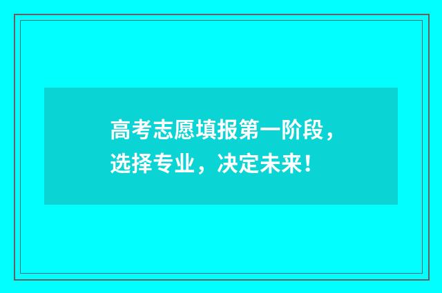 高考志愿填报第一阶段，选择专业，决定未来！