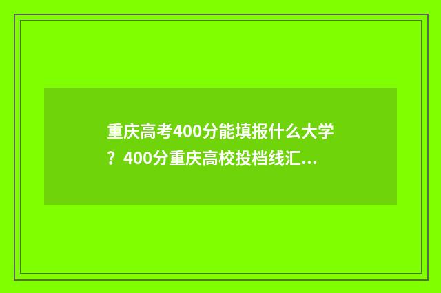 重庆高考400分能填报什么大学？400分重庆高校投档线汇总 重庆高考400分能上二本吗