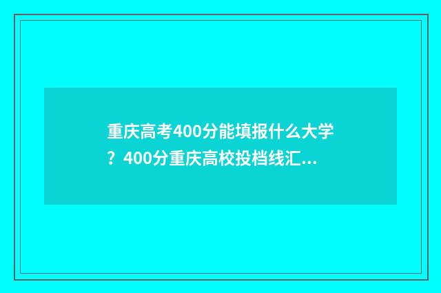 重庆高考400分能填报什么大学？400分重庆高校投档线汇总 重庆高考400分能上二本吗