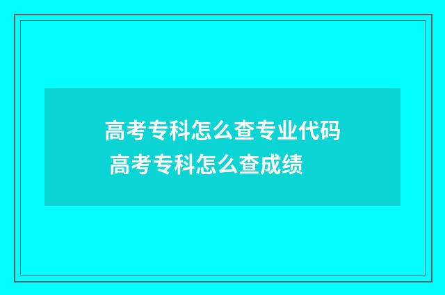 高考专科怎么查专业代码 高考专科怎么查成绩