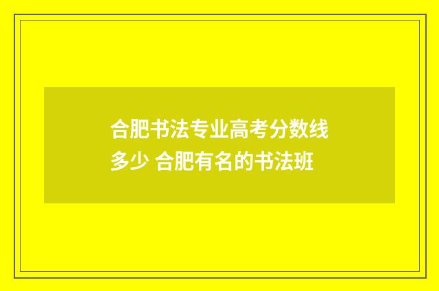合肥书法专业高考分数线多少 合肥有名的书法班