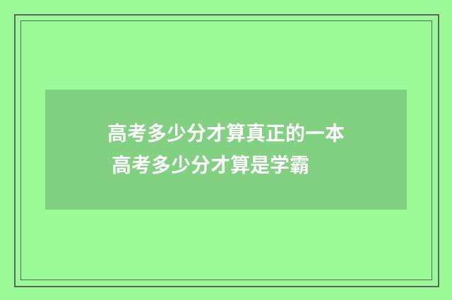 高考多少分才算真正的一本 高考多少分才算是学霸