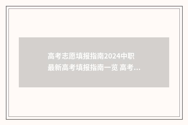 高考志愿填报指南2024中职 最新高考填报指南一览 高考志愿填报指导