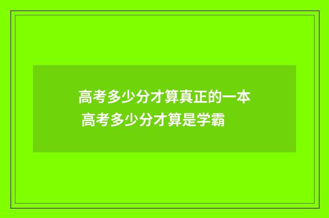 高考多少分才算真正的一本 高考多少分才算是学霸