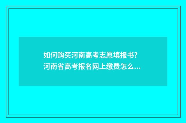 如何购买河南高考志愿填报书？ 河南省高考报名网上缴费怎么交