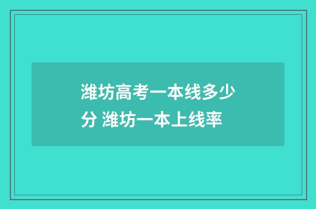 潍坊高考一本线多少分 潍坊一本上线率