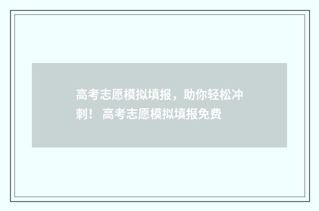 高考志愿模拟填报，助你轻松冲刺！ 高考志愿模拟填报免费
