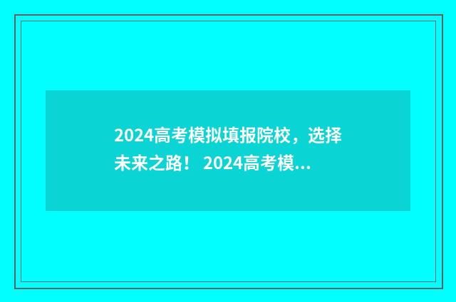 2024高考模拟填报院校，选择未来之路！ 2024高考模拟填报志愿入口