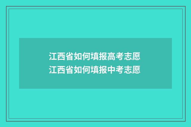 江西省如何填报高考志愿 江西省如何填报中考志愿