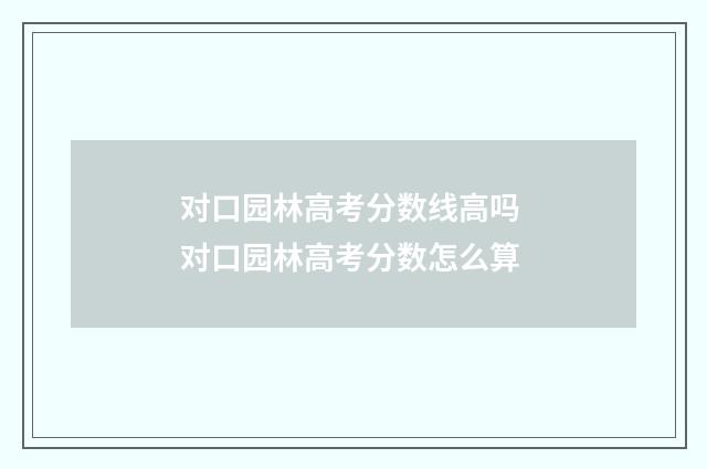 对口园林高考分数线高吗 对口园林高考分数怎么算