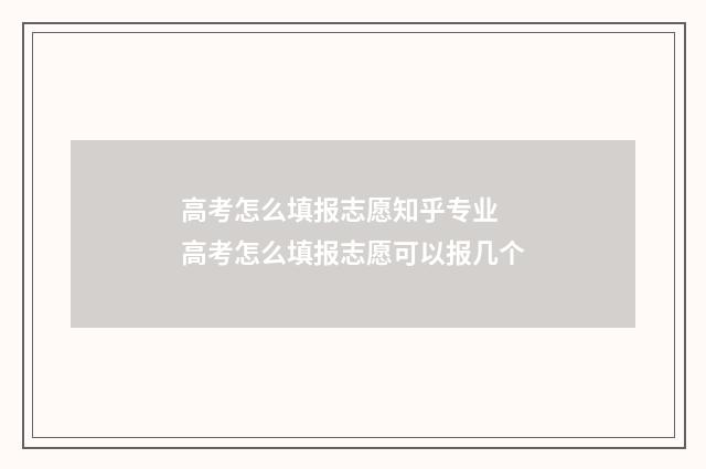 高考怎么填报志愿知乎专业 高考怎么填报志愿可以报几个
