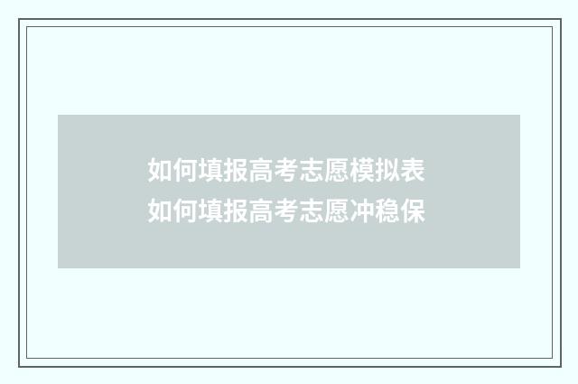 如何填报高考志愿模拟表 如何填报高考志愿冲稳保