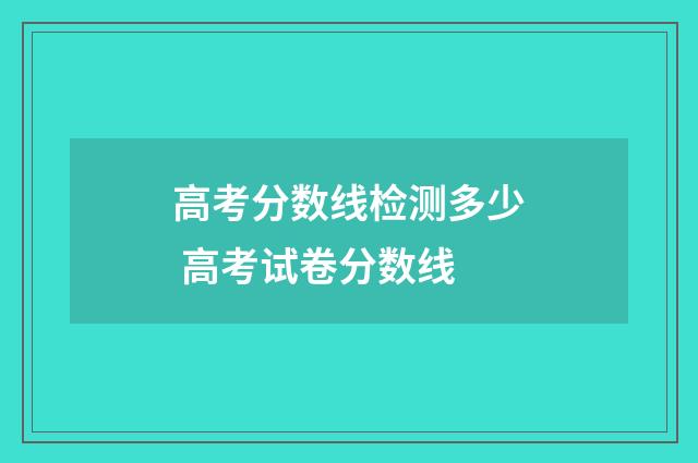 高考分数线检测多少 高考试卷分数线