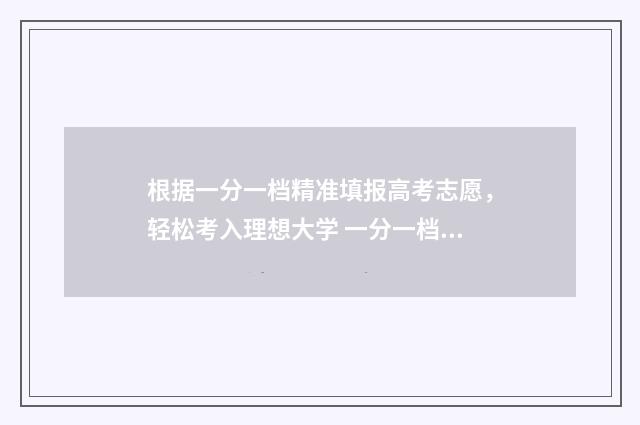 根据一分一档精准填报高考志愿，轻松考入理想大学 一分一档怎么理解