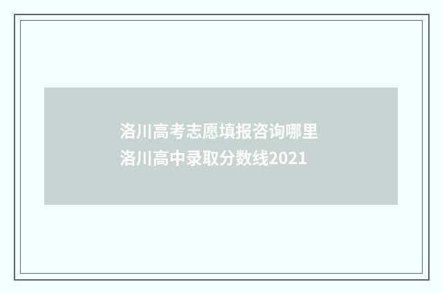 洛川高考志愿填报咨询哪里 洛川高中录取分数线2021