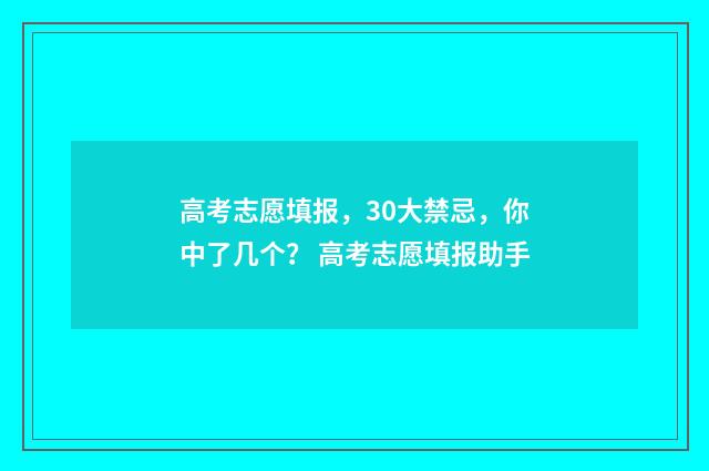 高考志愿填报，30大禁忌，你中了几个？ 高考志愿填报助手