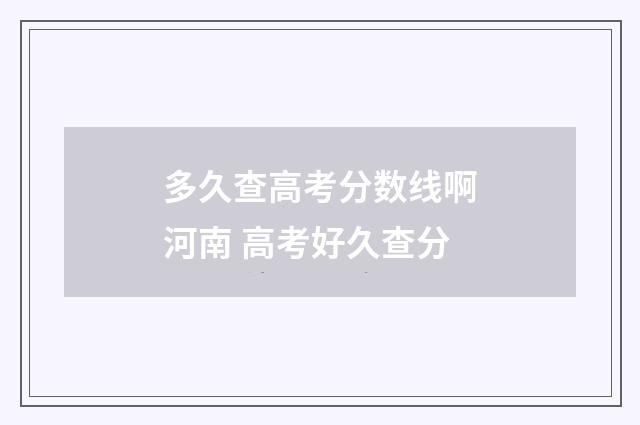 多久查高考分数线啊河南 高考好久查分