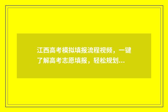 江西高考模拟填报流程视频，一键了解高考志愿填报，轻松规划未来！ 江西高考模拟填报志愿入口密码忘记了