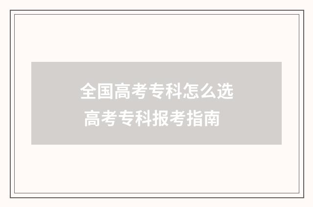全国高考专科怎么选 高考专科报考指南