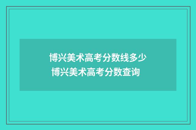 博兴美术高考分数线多少 博兴美术高考分数查询