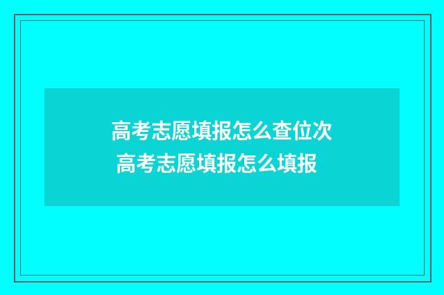 高考志愿填报怎么查位次 高考志愿填报怎么填报