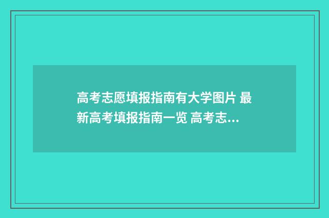 高考志愿填报指南有大学图片 最新高考填报指南一览 高考志愿填报指南书哪里买