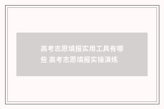 高考志愿填报实用工具有哪些 高考志愿填报实操演练