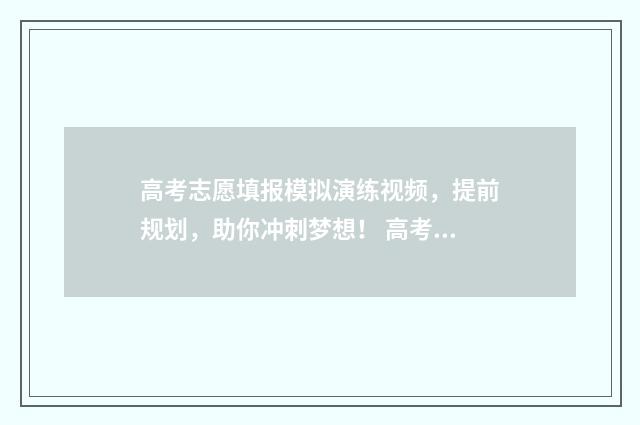 高考志愿填报模拟演练视频，提前规划，助你冲刺梦想！ 高考志愿填报模拟填报系统