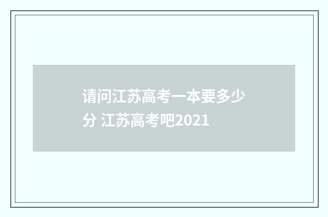 请问江苏高考一本要多少分 江苏高考吧2021