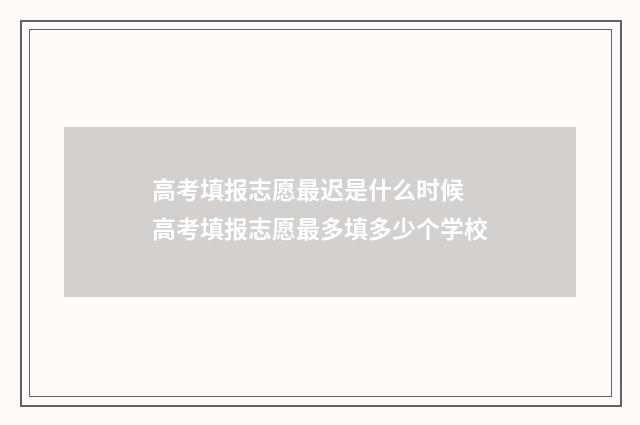 高考填报志愿最迟是什么时候 高考填报志愿最多填多少个学校