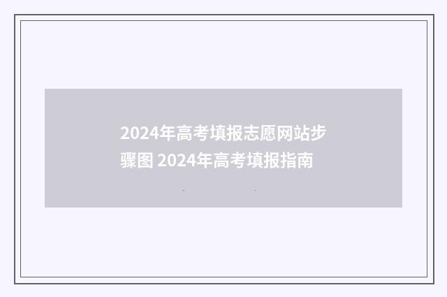 2024年高考填报志愿网站步骤图 2024年高考填报指南