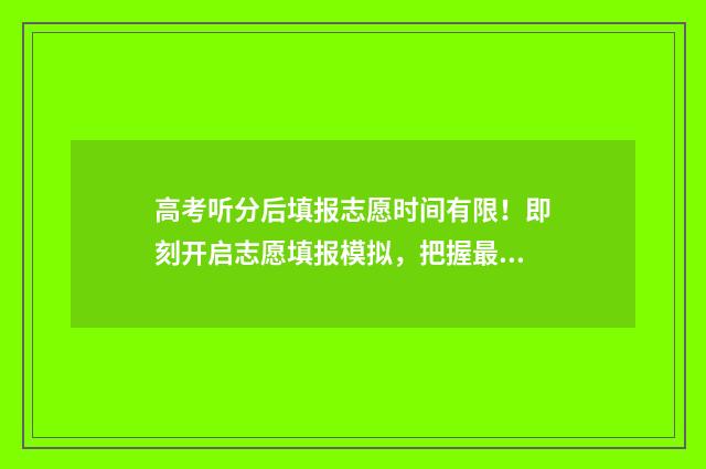 高考听分后填报志愿时间有限！即刻开启志愿填报模拟，把握最佳时机！ 高考分数算听力吗