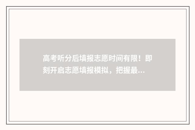 高考听分后填报志愿时间有限！即刻开启志愿填报模拟，把握最佳时机！ 高考分数算听力吗