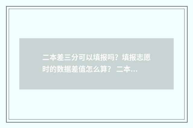 二本差三分可以填报吗？填报志愿时的数据差值怎么算？ 二本差三分可以报二本?