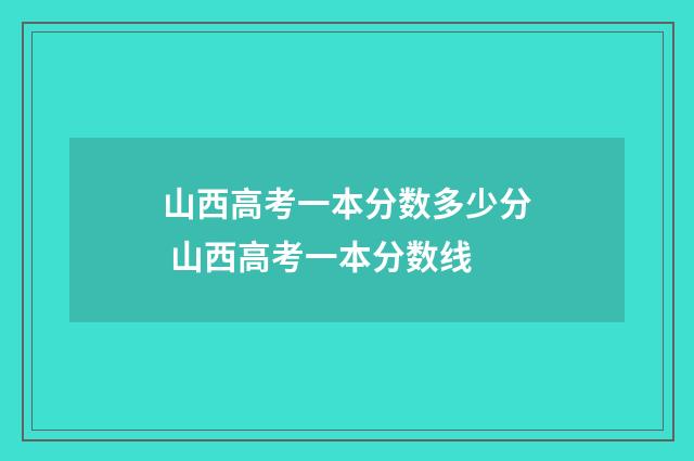 山西高考一本分数多少分 山西高考一本分数线