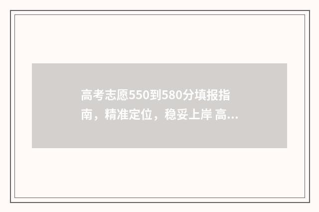 高考志愿550到580分填报指南，精准定位，稳妥上岸 高考530到550可选的大学