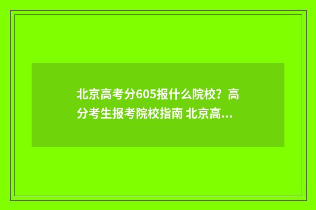 北京高考分605报什么院校？高分考生报考院校指南 北京高考560分难吗