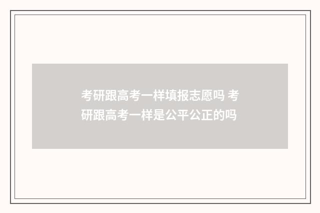 考研跟高考一样填报志愿吗 考研跟高考一样是公平公正的吗