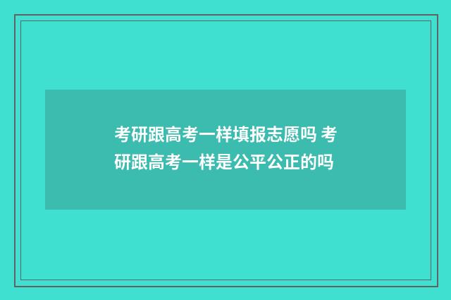 考研跟高考一样填报志愿吗 考研跟高考一样是公平公正的吗