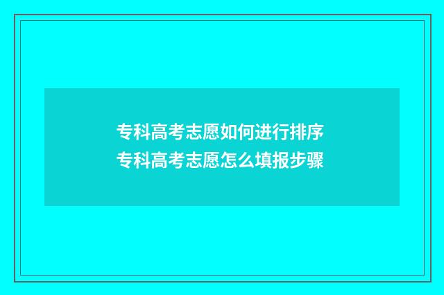 专科高考志愿如何进行排序 专科高考志愿怎么填报步骤