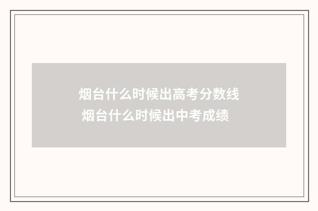 烟台什么时候出高考分数线 烟台什么时候出中考成绩