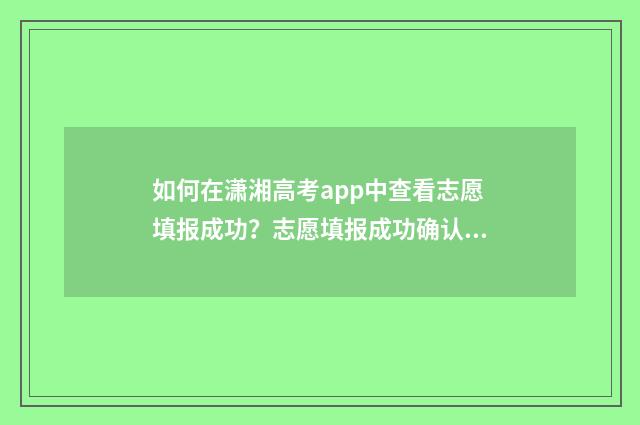 如何在潇湘高考app中查看志愿填报成功？志愿填报成功确认指南 如何在潇湘高考报名