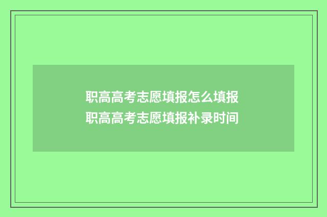 职高高考志愿填报怎么填报 职高高考志愿填报补录时间