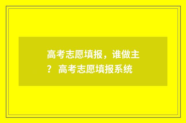 高考志愿填报，谁做主？ 高考志愿填报系统