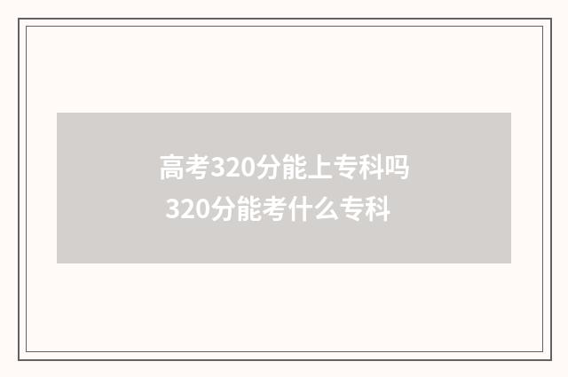 高考320分能上专科吗 320分能考什么专科